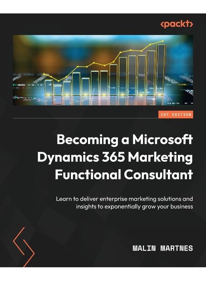 Becoming a Microsoft Dynamics 365 Marketing Functional Consultant: Learn to deliver enterprise marketing solutions and insights to exponentially grow your business 
