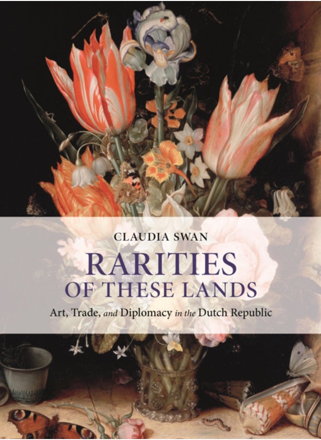Rarities of These Lands : Art, Trade, and Diplomacy in the Dutch Republic 