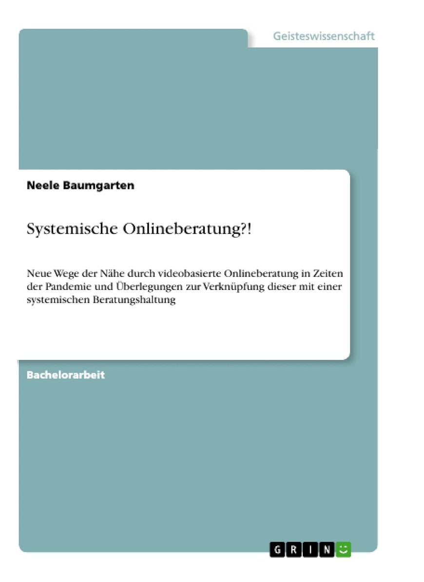 Systemische Onlineberatung?!: Neue Wege der Nähe durch videobasierte Onlineberatung in Zeiten der Pandemie und Überlegungen zur Verknüpfung dieser mit einer systemischen Beratungshaltung 