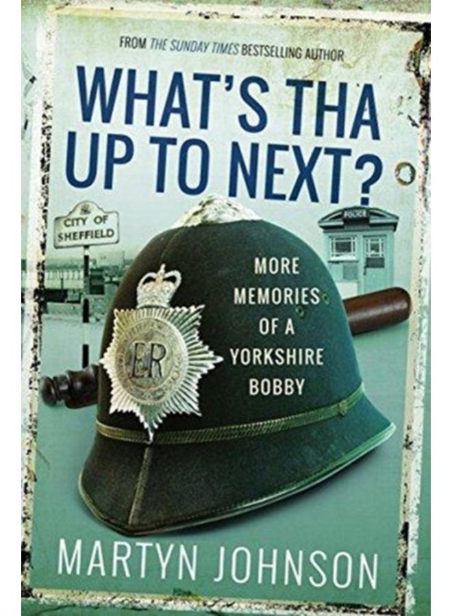 What's Tha Up To Next? : More Memories of a Yorkshire Bobby 