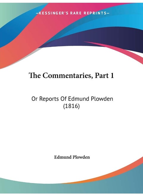 The Commentaries, Part 1: Or Reports Of Edmund Plowden (1816)