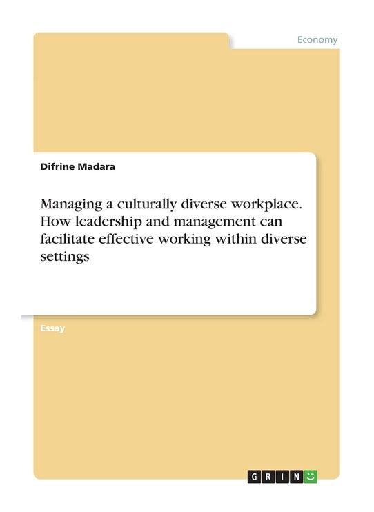 Managing a culturally diverse workplace. How leadership and management can facilitate effective working within diverse settings