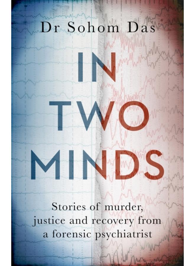 In Two Minds : Shocking true stories of murder, justice and recovery from a forensic psychiatrist 