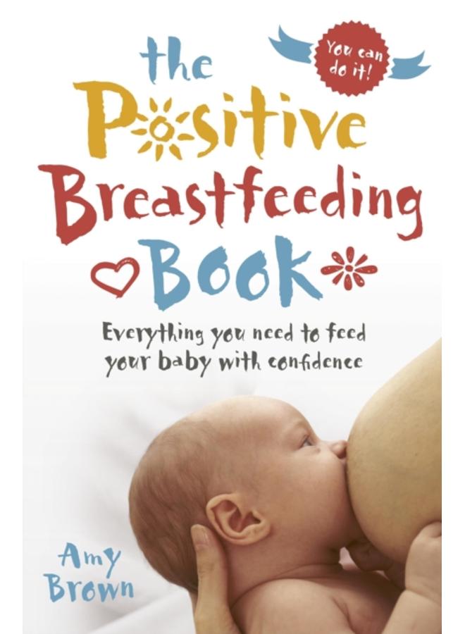 The Positive Breastfeeding Book : Everything you need to feed your baby with confidence 