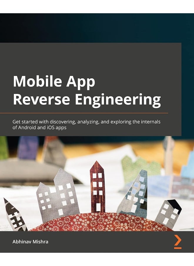 Mobile App Reverse Engineering: Get started with discovering, analyzing, and exploring the internals of Android and iOS apps