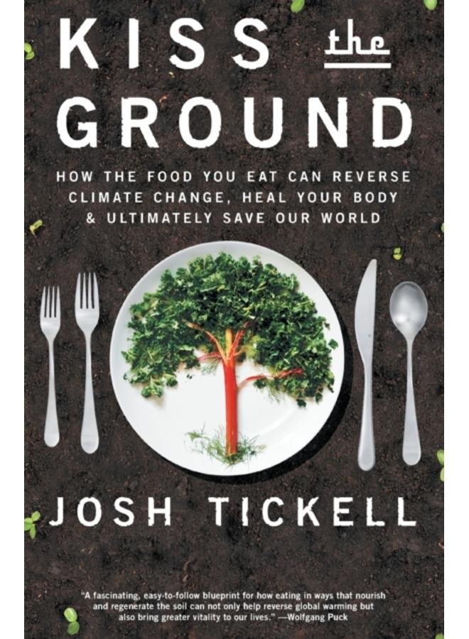Kiss the Ground : How the Food You Eat Can Reverse Climate Change, Heal Your Body & Ultimately Save Our World