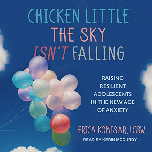 Chicken Little the Sky Isn't Falling: Raising Resilient Adolescents in the New Age of Anxiety [Mar 29, 2022] Komisar, Erica and McCurdy, Kerin