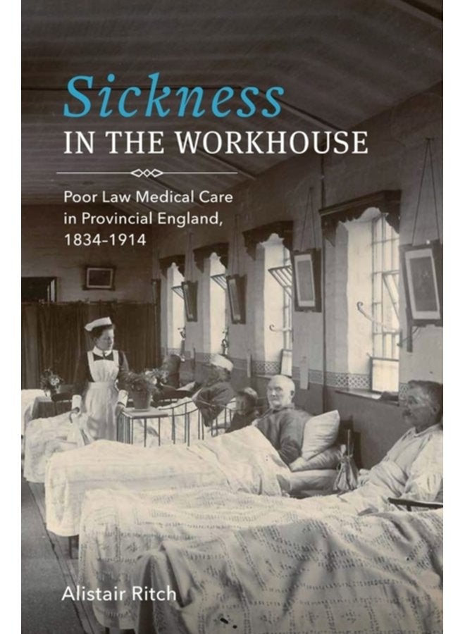 Sickness in the Workhouse Poor Law Medical Care in Provincial England 1834 1914 - Hardback