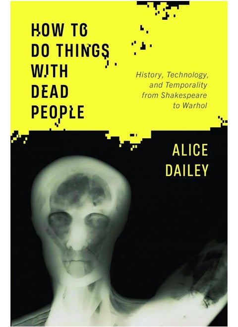 How to Do Things with Dead People: History, Technology, and Temporality from Shakespe