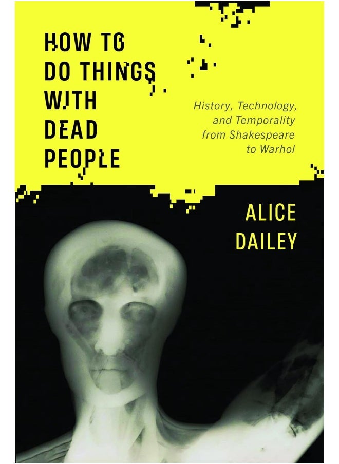 How to Do Things with Dead People: History, Technology, and Temporality from Shakespe 