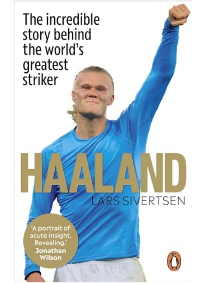 Haaland The Incredible Story Behind The Worlds Greatest Striker 