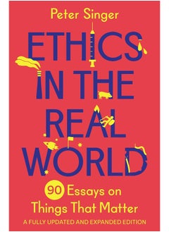Ethics in the Real World: 90 Essays on Things That Matter - A Fully Updated and Expanded Edition