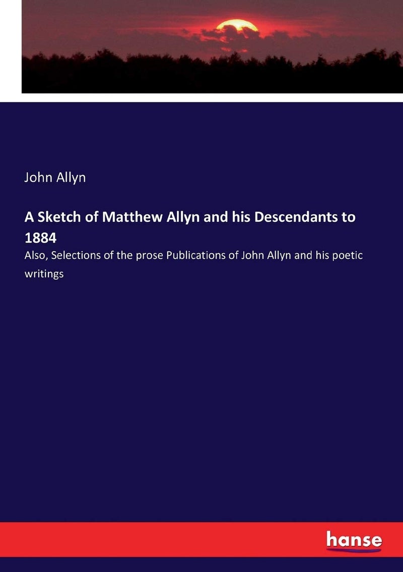 A Sketch of Matthew Allyn and his Descendants to 1884: Also, Selections of the prose Publications of John Allyn and his poetic writings - Image 1