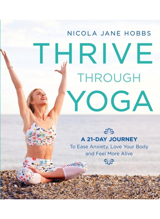 Thrive Through Yoga : A 21-Day Journey to Ease Anxiety, Love Your Body and Feel More Alive 