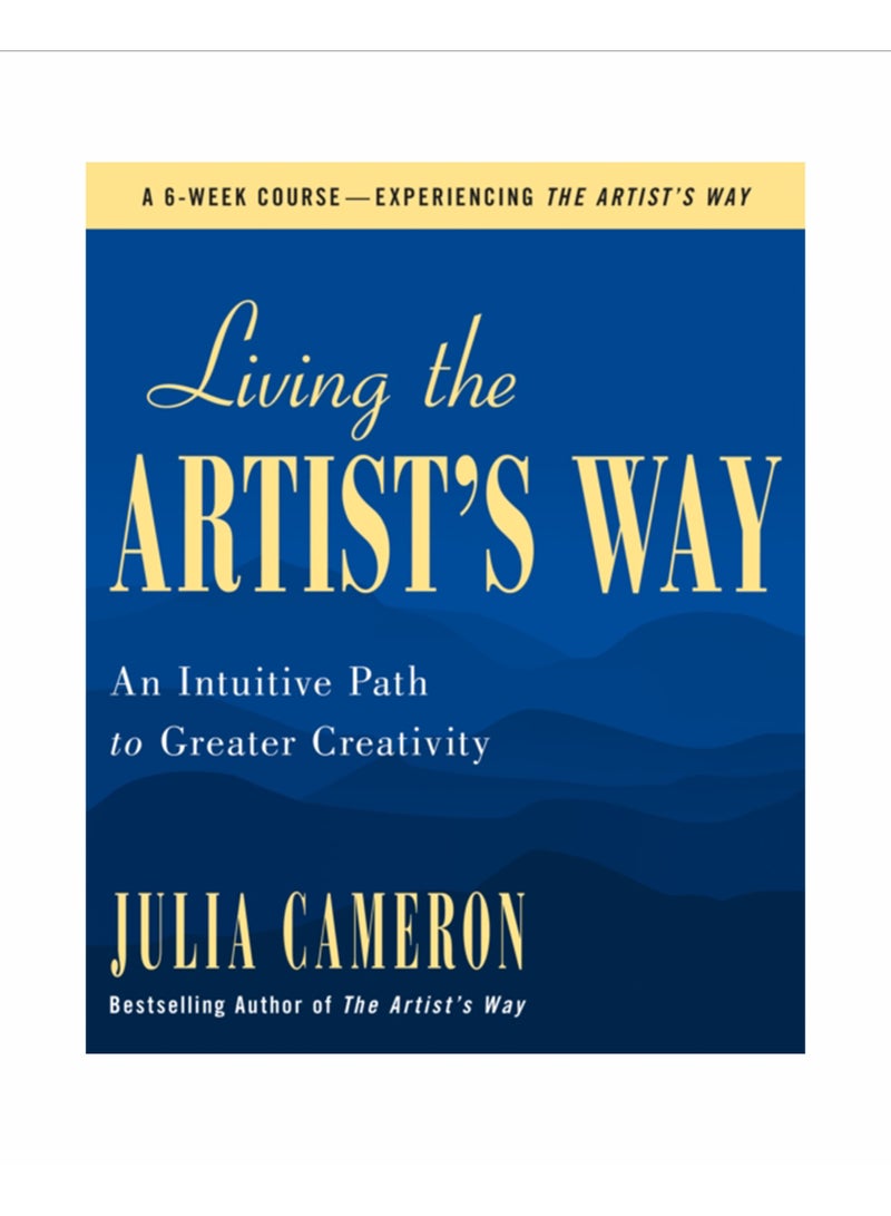 Living the Artist's Way : An Intuitive Path to Greater Creativity; A Six-Week Artist's Way Program