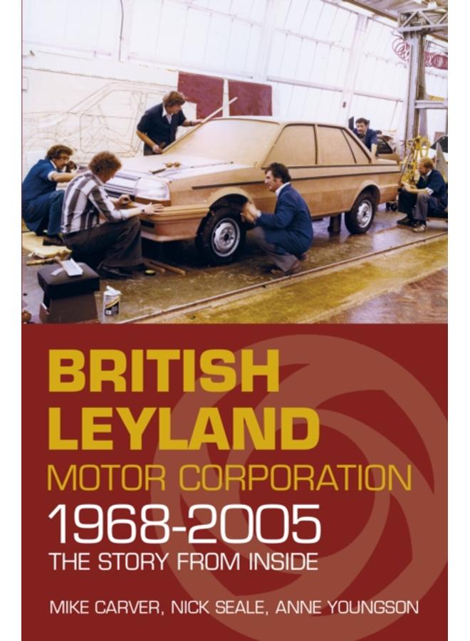 British Leyland Motor Corporation 1968-2005 : The Story From Inside