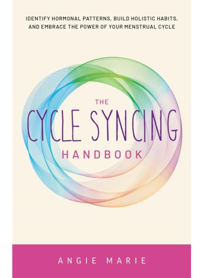 The Cycle Syncing Handbook : Identify Hormonal Patterns, Build Holistic Habits, and Embrace the Power of Your Menstrual Cycle 