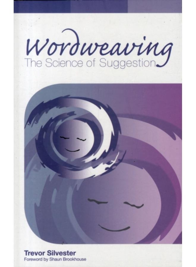 Wordweaving : The Science of Suggestion - A Comprehensive Guide to Creating Hypnotic Language Volume 1