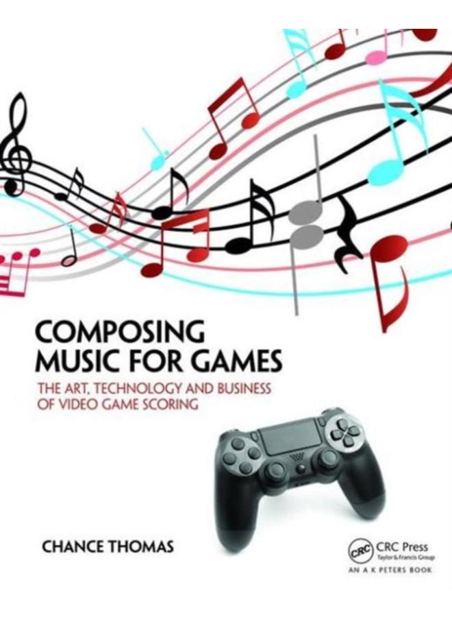 Composing Music for Games : The Art, Technology and Business of Video Game Scoring