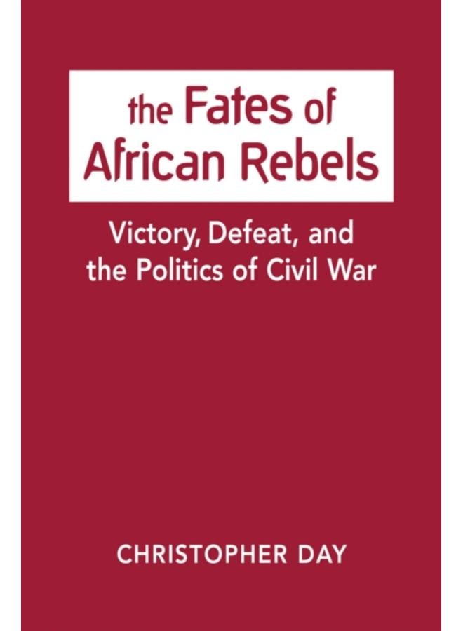 The Fates of African Rebels : Victory, Defeat, and the Politics of Civil War