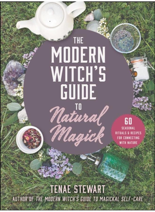 The Modern Witch's Guide to Natural Magick : 60 Seasonal Rituals & Recipes for Connecting with Nature 