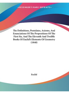 The Definitions, Postulates, Axioms, And Enunciations Of The Propositions Of The First Six, And The Eleventh And Twelfth Books Of Euclid's Elements Of Geometry (1848) 
