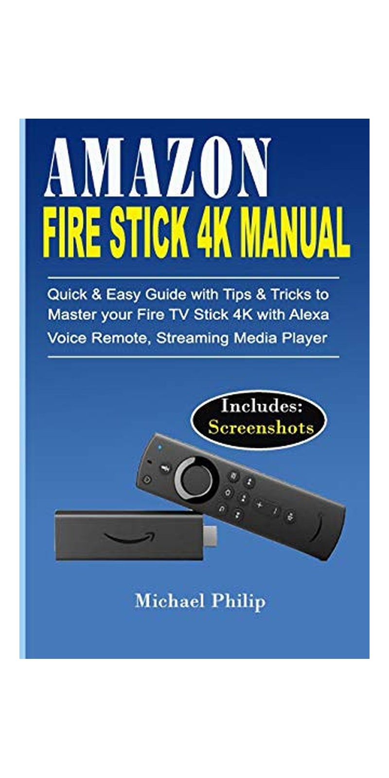 AMAZON FIRE STICK 4K MANUAL: Quick & Easy Guide with Tips &Tricks to Master your Fire TV Stick 4k with Alexa Voice Remote, Streaming Media Player