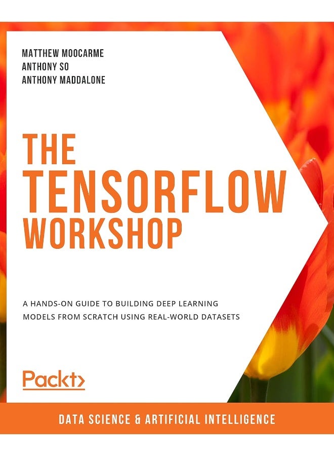 The TensorFlow Workshop: A hands-on guide to building deep learning models from scratch using real-world datasets