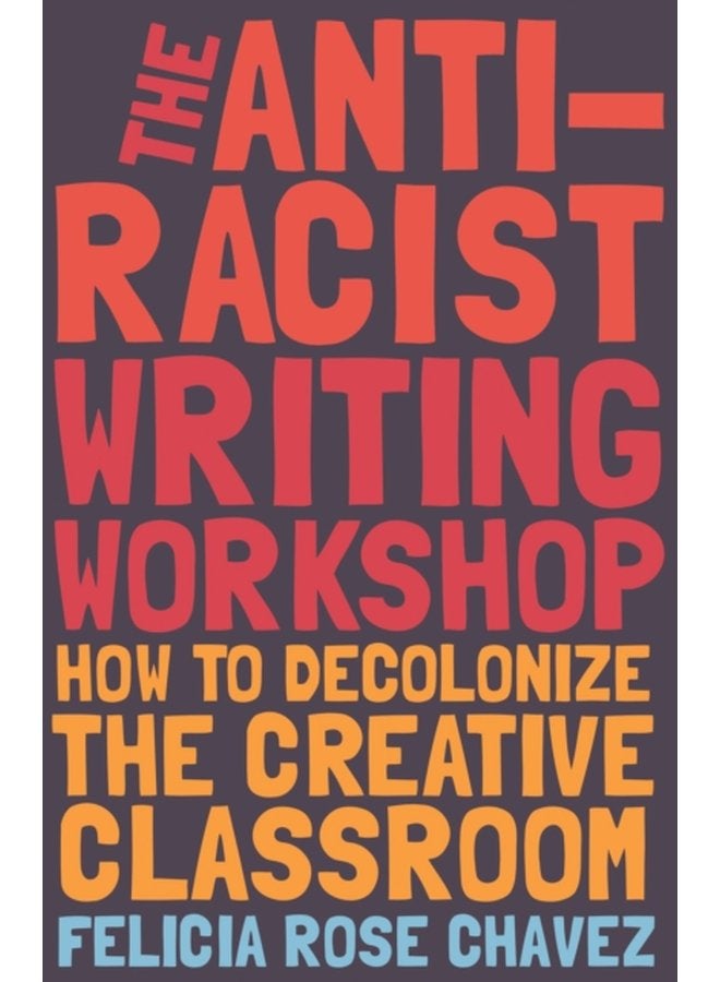 The Anti Racist Writing Workshop How To Decolonize the Creative Classroom - Paperback