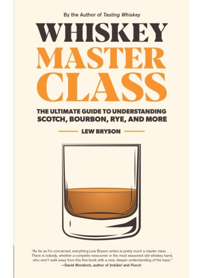 Whiskey Master Class : The Ultimate Guide to Understanding Scotch, Bourbon, Rye, and More 