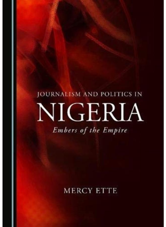 Journalism and Politics in Nigeria : Embers of the Empire 