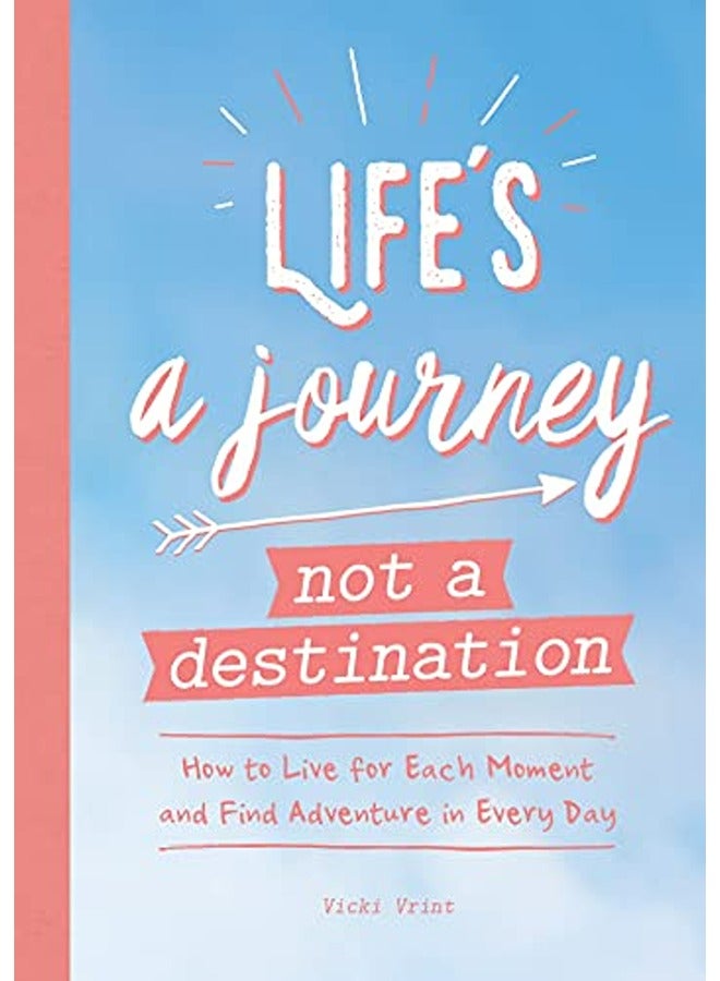 Life's a Journey, Not a Destination: How to Live for Each Moment and Find Adventure in Every Day