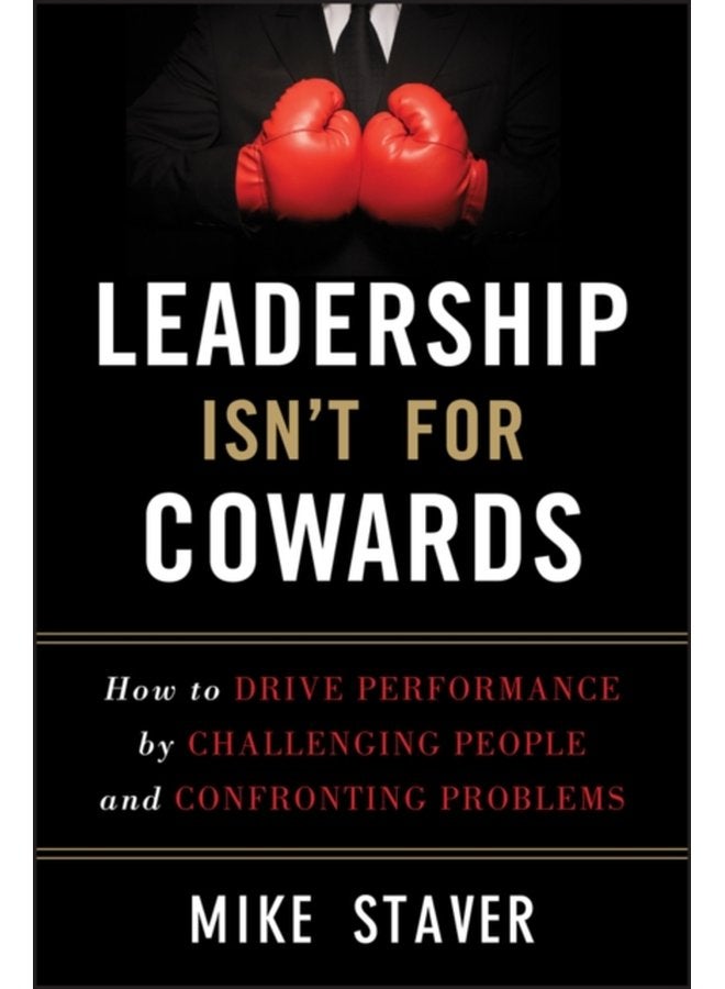 Leadership Isn t For Cowards How to Drive Performance by Challenging People and Confronting Problems - Hardback