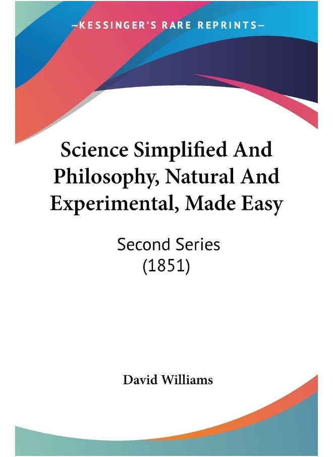 Kessinger Publishing Science Simplified And Philosophy, Natural And Experimental, Made Easy: Second Series (1851) 