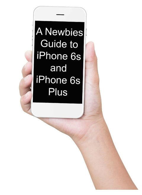 A Newbies Guide to iPhone 6s and iPhone 6s Plus: The Unofficial Handbook to iPhone and iOS 9 (Inclu