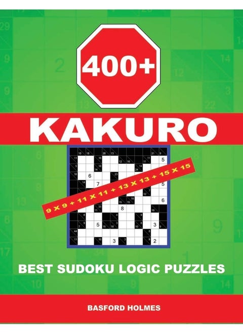 400 Kakuro 9x9 + 11x11 + 13x13 + 15x15: Best Sudoku Logic Puzzles. Holmes Presents to Your