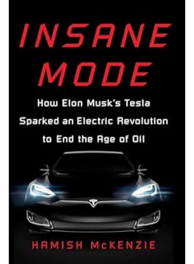 Insane Mode: How Elon Musk's Tesla Sparked an Electric Revolution to End the Age of Oil