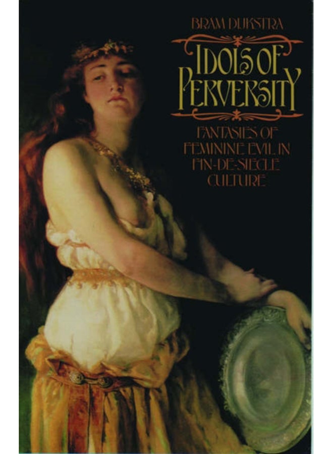 Idols of Perversity : Fantasies of Feminine Evil in Fin-de-Siecle Culture