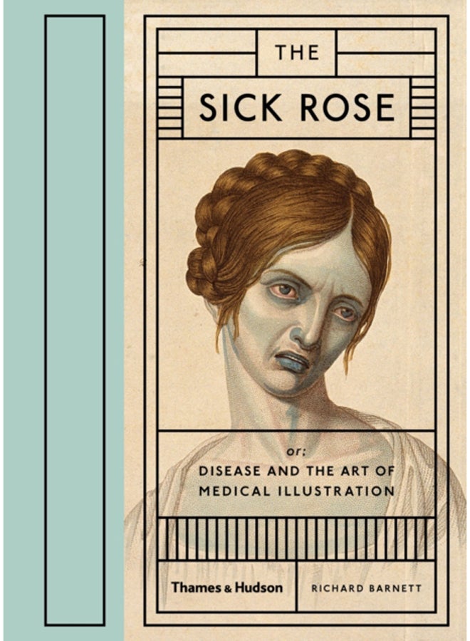 The Sick Rose : Or; Disease and the Art of Medical Illustration 