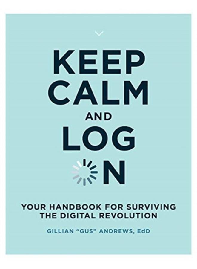 Keep Calm and Log On : Your Handbook for Surviving the Digital Revolution 