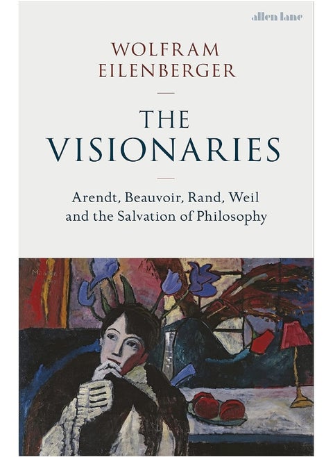The Visionaries: Arendt, Beauvoir, Rand, Weil and the Salvation of Philosophy