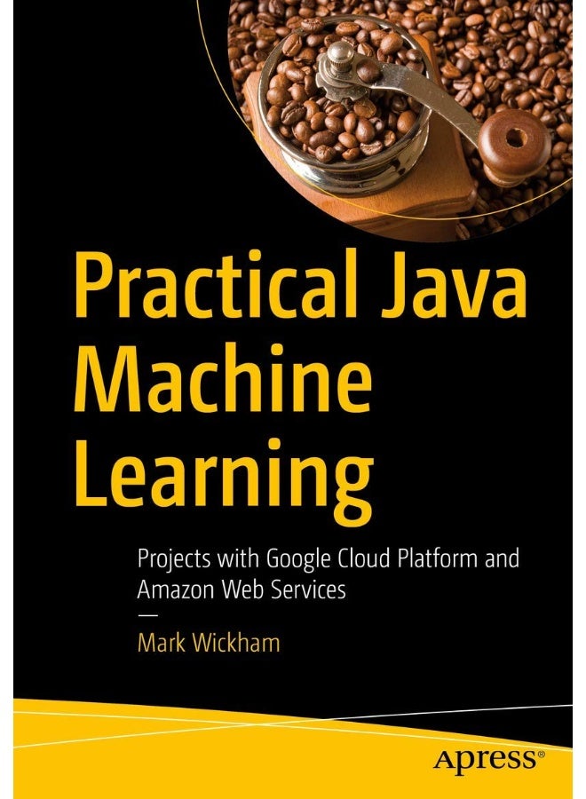 Practical Java Machine Learning: Projects with Google Cloud Platform and Amazon Web Services