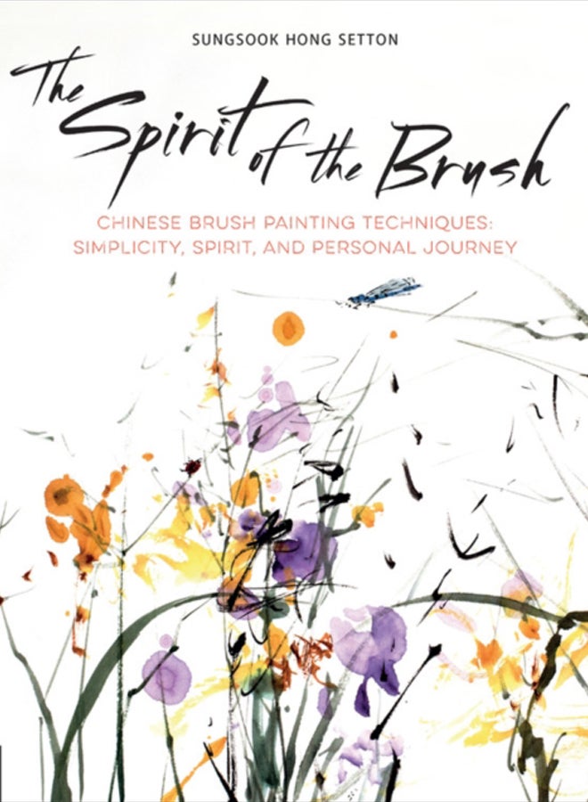 The Spirit of the Brush : Chinese Brush Painting Techniques: Simplicity, Spirit, and Personal Journey 