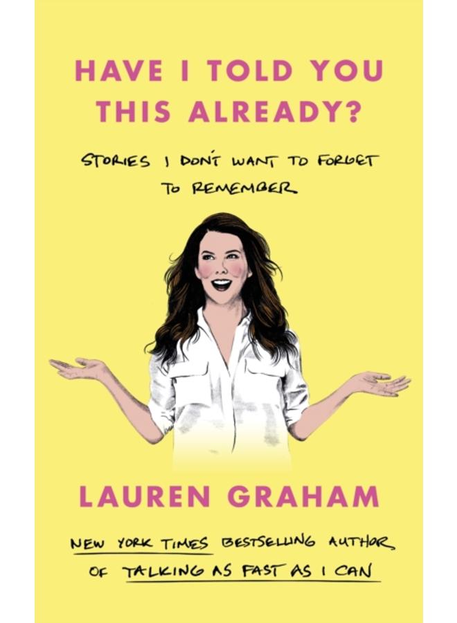 Have I Told You This Already? : Stories I Don't Want to Forget to Remember - the New York Times bestseller from the Gilmore Girls star 