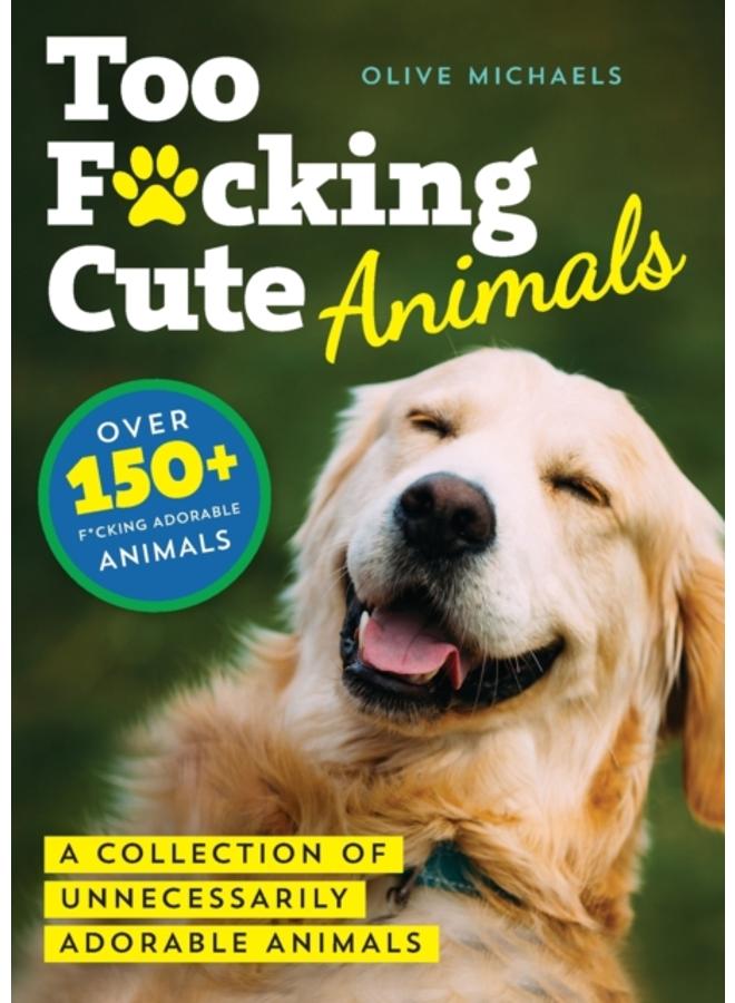 Too F*cking Cute : A Collection of Unnecessarily Adorable Animals 