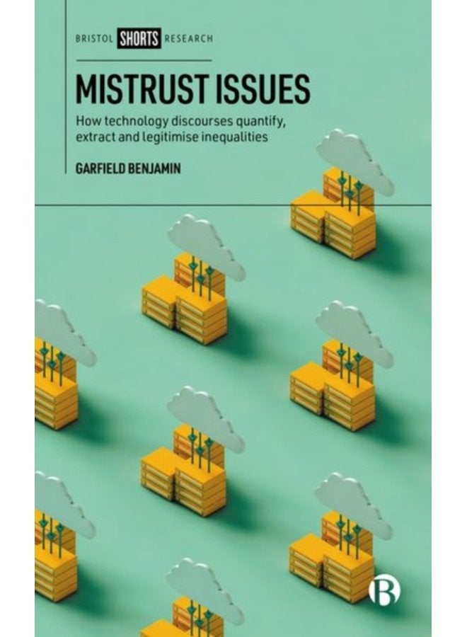 Mistrust Issues How Technology Discourses Quantify Extract and Legitimize Inequalities - Hardback