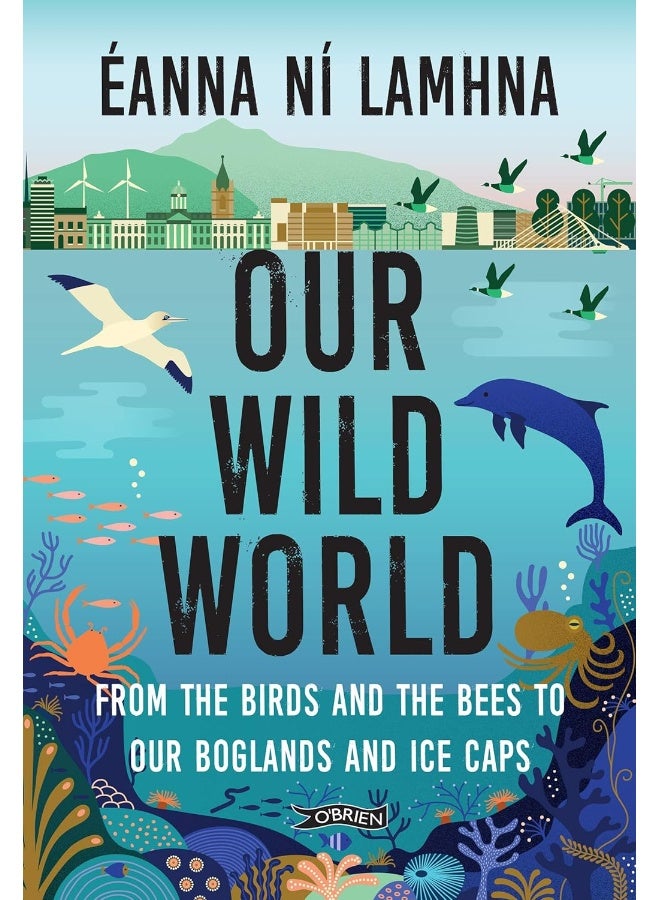 Our Wild World: From the Birds and Bees to Our Boglands and the Ic 