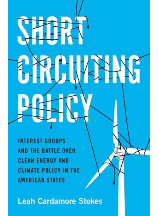Short Circuiting Policy: Interest Groups and the Battle Over Clean Energy and Climate Policy in the American States 