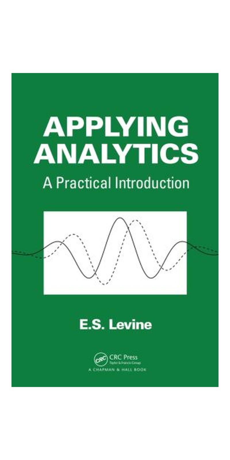 Applying Analytics: A Practical Introduction: a practical introduction | Authored by Evan S. Levine, E. S. Levine | Hardcover | Published by CRC Press Inc