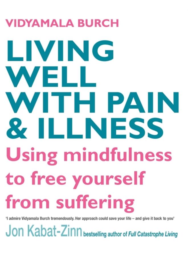 Living Well With Pain And Illness : Using mindfulness to free yourself from suffering 